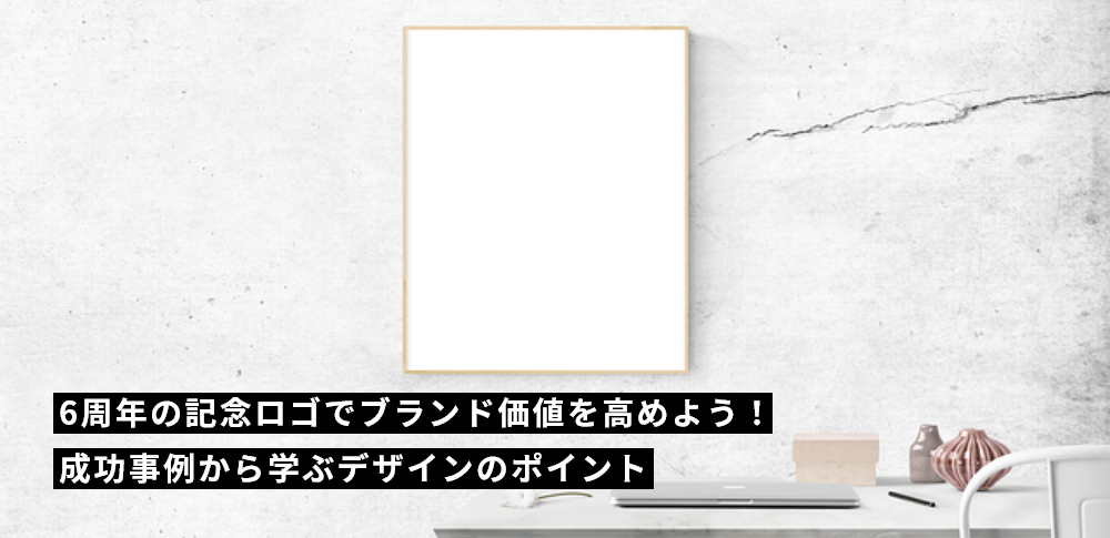 6周年の記念ロゴでブランド価値を高めよう！成功事例から学ぶデザインのポイント