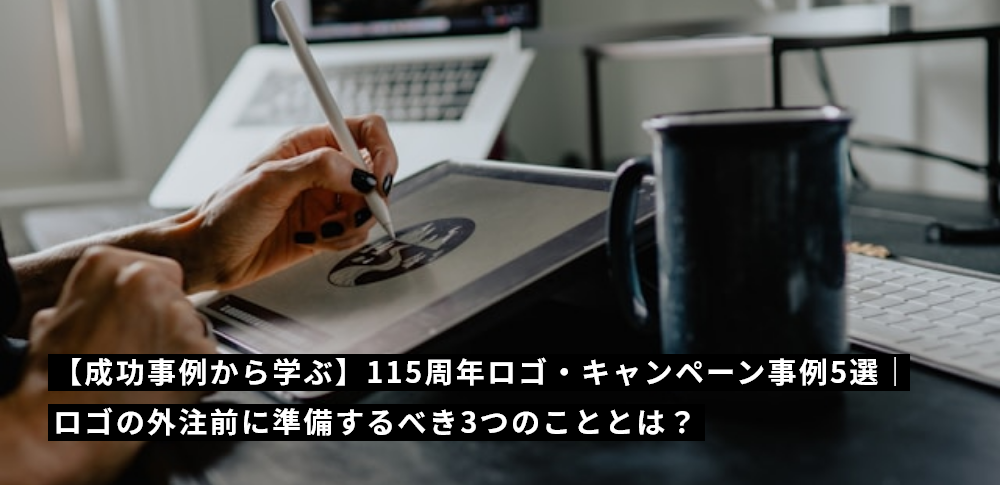 【成功事例から学ぶ】115周年ロゴ・キャンペーン事例5選｜ロゴの外注前に準備するべき3つのこととは？