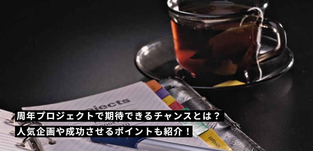 周年プロジェクトで期待できるチャンスとは？人気企画や成功させるポイントも紹介！