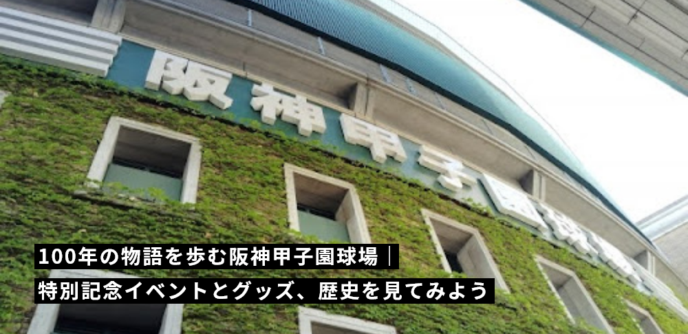 100年の物語を歩む阪神甲子園球場｜特別記念イベントとグッズ、歴史を見てみよう