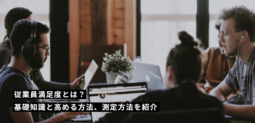 従業員満足度とは?基礎知識と高める方法、測定方法を紹介
