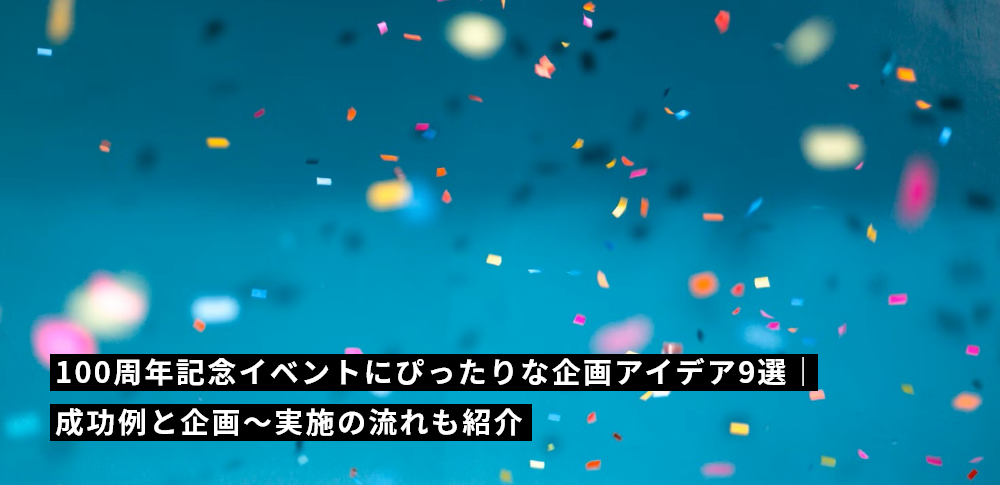 100周年記念イベントにぴったりな企画アイデア9選｜成功例と企画〜実施の流れも紹介